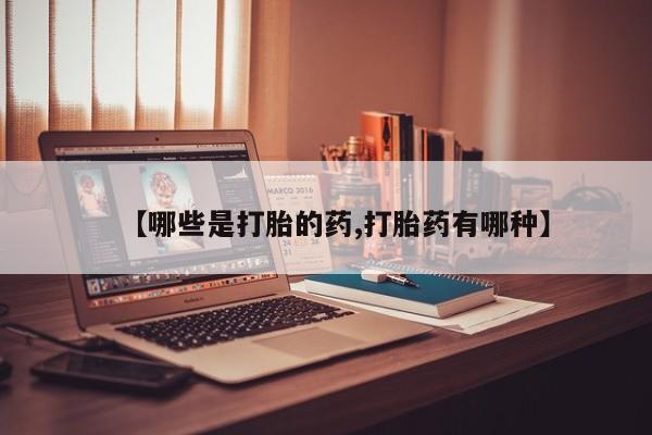 药流药购买微信【哪些是打胎的药,打胎药有哪种】
