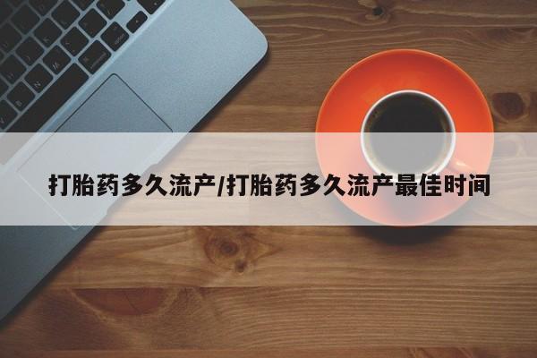 药流药购买微信打胎药多久流产/打胎药多久流产最佳时间