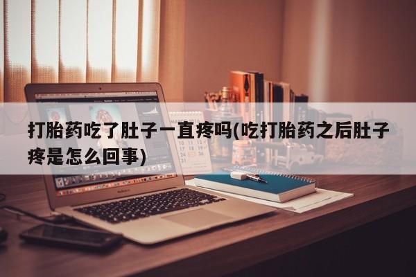 药流药购买微信打胎药吃了肚子一直疼吗(吃打胎药之后肚子疼是怎么回事)