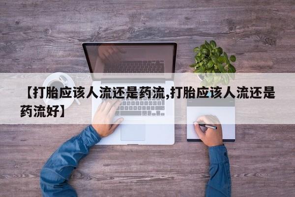 药流药购买微信【打胎应该人流还是药流,打胎应该人流还是药流好】