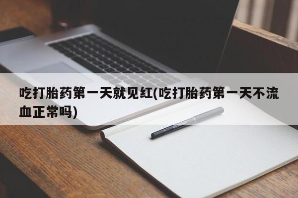 药流药购买微信吃打胎药第一天就见红(吃打胎药第一天不流血正常吗)