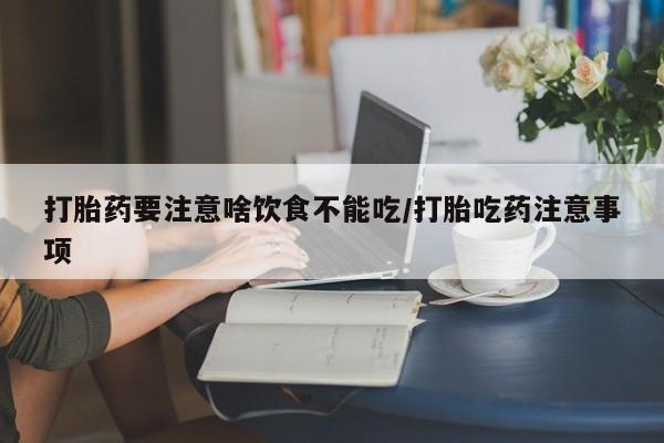 药流药购买微信打胎药要注意啥饮食不能吃/打胎吃药注意事项