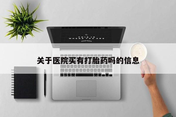 药流药购买微信关于医院买有打胎药吗的信息