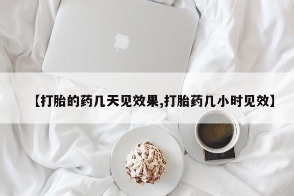 药流药购买微信【打胎的药几天见效果,打胎药几小时见效】