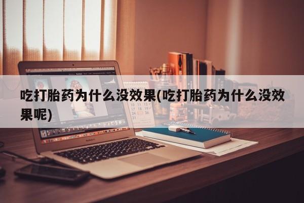 药流药购买微信吃打胎药为什么没效果(吃打胎药为什么没效果呢)