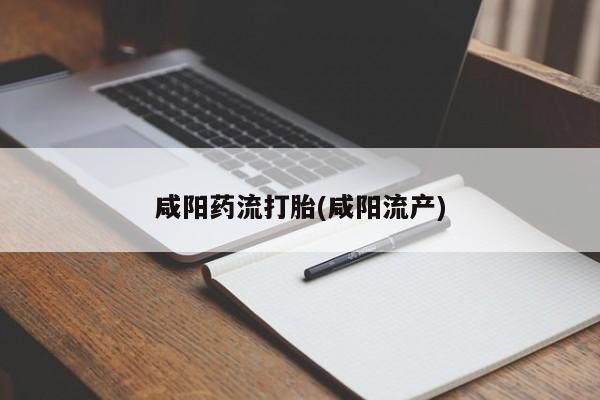 药流药购买微信咸阳药流打胎(咸阳流产)