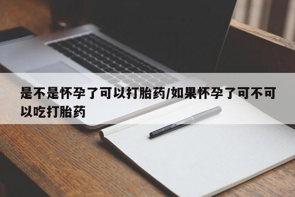 药流药购买微信是不是怀孕了可以打胎药/如果怀孕了可不可以吃打胎药
