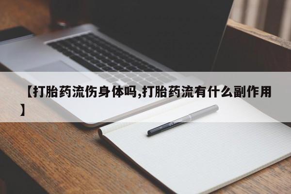 药流药购买微信【打胎药流伤身体吗,打胎药流有什么副作用】