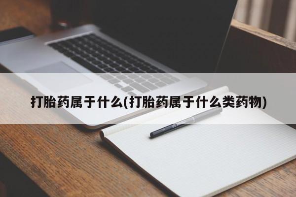 药流药购买微信打胎药属于什么(打胎药属于什么类药物)