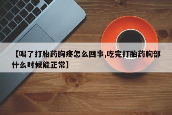 药流药购买微信【喝了打胎药胸疼怎么回事,吃完打胎药胸部什么时候能正常】