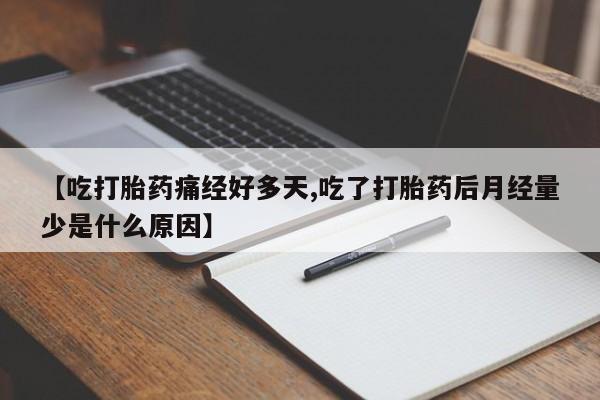 药流药购买微信【吃打胎药痛经好多天,吃了打胎药后月经量少是什么原因】