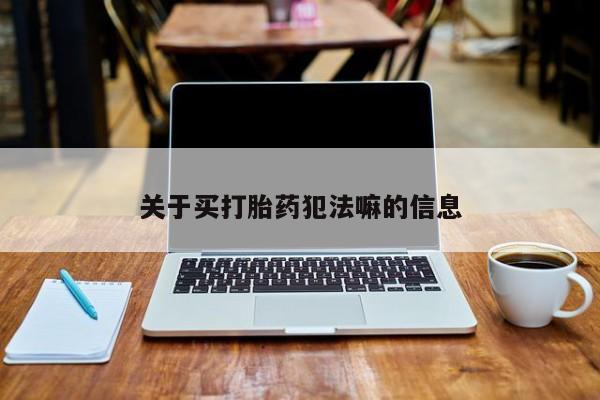 药流药购买微信关于买打胎药犯法嘛的信息