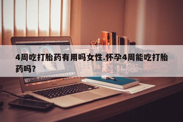 药流药购买微信4周吃打胎药有用吗女性.怀孕4周能吃打胎药吗？