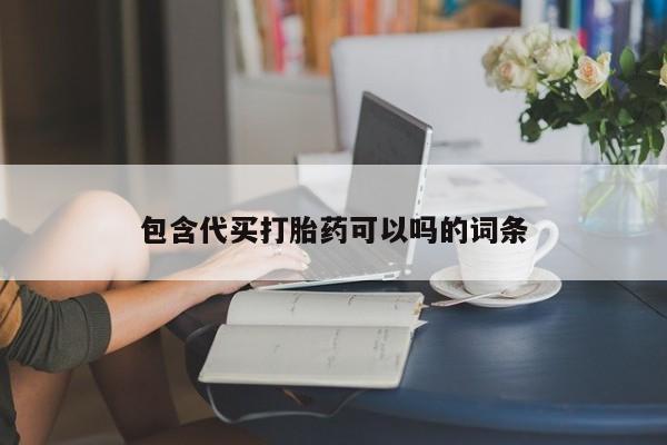 药流药购买微信包含代买打胎药可以吗的词条