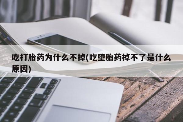药流药购买微信吃打胎药为什么不掉(吃堕胎药掉不了是什么原因)