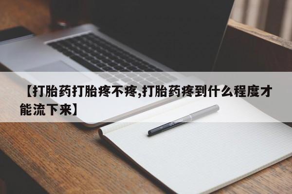 药流药购买微信【打胎药打胎疼不疼,打胎药疼到什么程度才能流下来】
