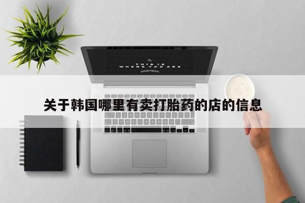 药流药购买微信关于韩国哪里有卖打胎药的店的信息