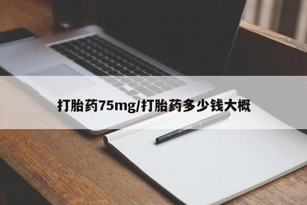 药流药购买微信打胎药75mg/打胎药多少钱大概