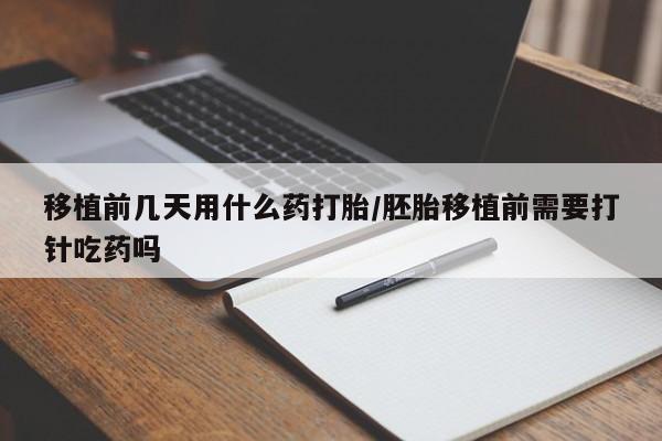 药流药购买微信移植前几天用什么药打胎/胚胎移植前需要打针吃药吗