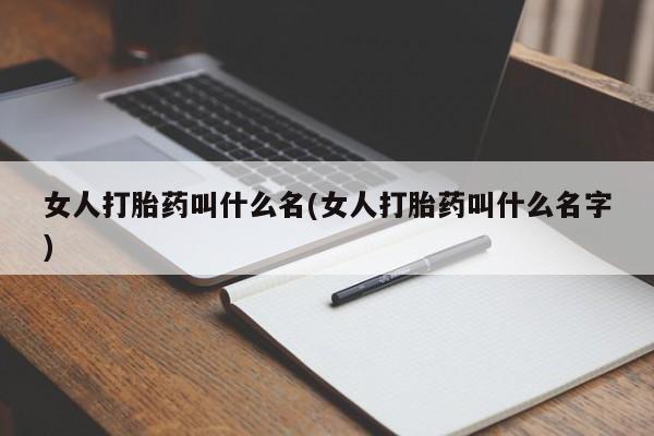 药流药购买微信女人打胎药叫什么名(女人打胎药叫什么名字)