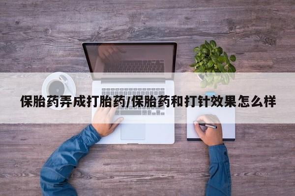 药流药购买微信保胎药弄成打胎药/保胎药和打针效果怎么样