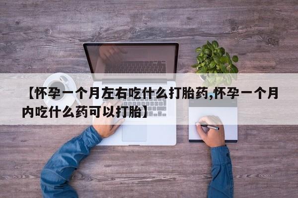药流药购买微信【怀孕一个月左右吃什么打胎药,怀孕一个月内吃什么药可以打胎】