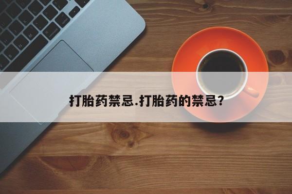 药流药购买微信打胎药禁忌.打胎药的禁忌？