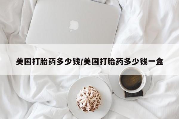 药流药购买微信美国打胎药多少钱/美国打胎药多少钱一盒
