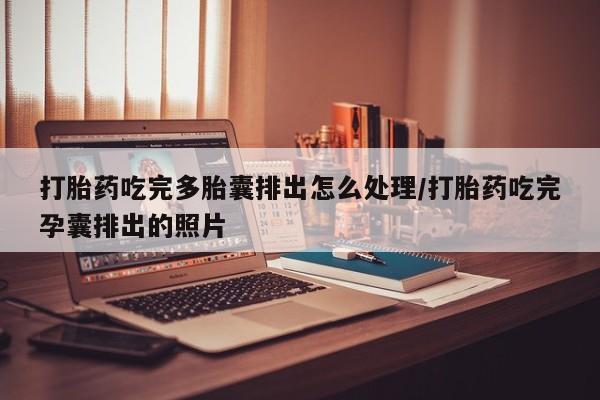 药流药购买微信打胎药吃完多胎囊排出怎么处理/打胎药吃完孕囊排出的照片