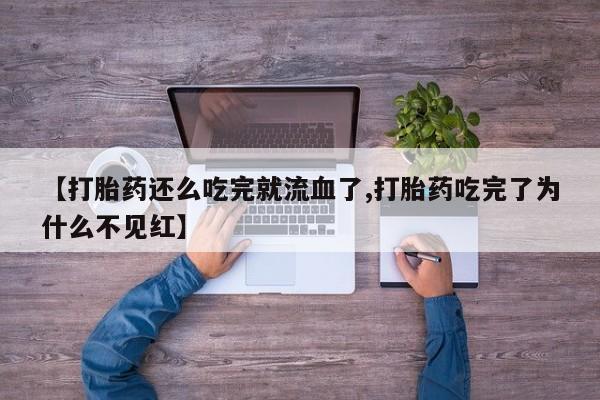 药流药购买微信【打胎药还么吃完就流血了,打胎药吃完了为什么不见红】