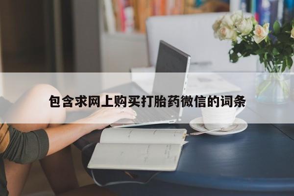 药流药购买微信包含求网上购买打胎药微信的词条