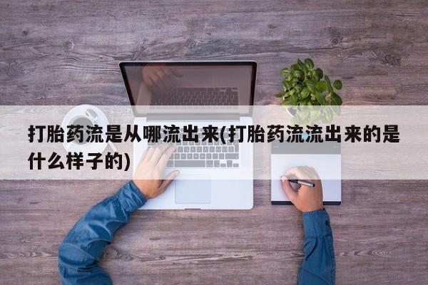 药流药购买微信打胎药流是从哪流出来(打胎药流流出来的是什么样子的)