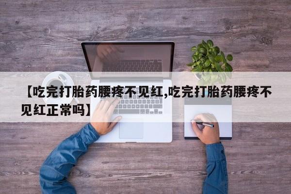 药流药购买微信【吃完打胎药腰疼不见红,吃完打胎药腰疼不见红正常吗】