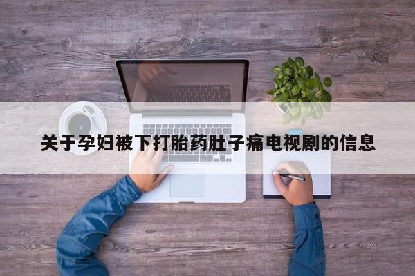 药流药购买微信关于孕妇被下打胎药肚子痛电视剧的信息