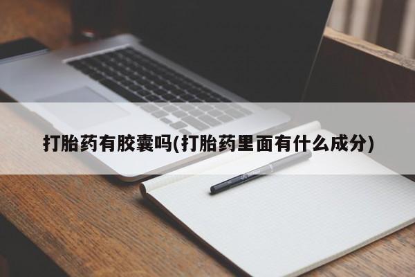 药流药购买微信打胎药有胶囊吗(打胎药里面有什么成分)