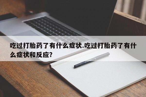 药流药购买微信吃过打胎药了有什么症状.吃过打胎药了有什么症状和反应？