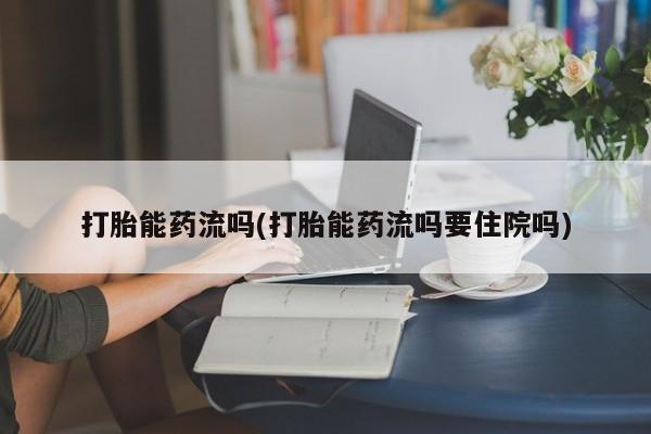 药流药购买微信打胎能药流吗(打胎能药流吗要住院吗)