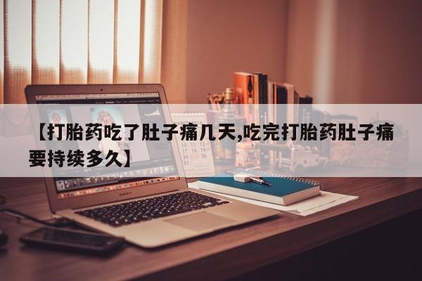药流药购买微信【打胎药吃了肚子痛几天,吃完打胎药肚子痛要持续多久】