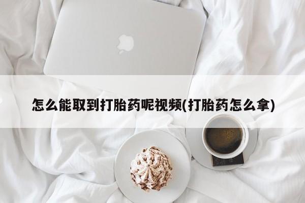 药流药购买微信怎么能取到打胎药呢视频(打胎药怎么拿)