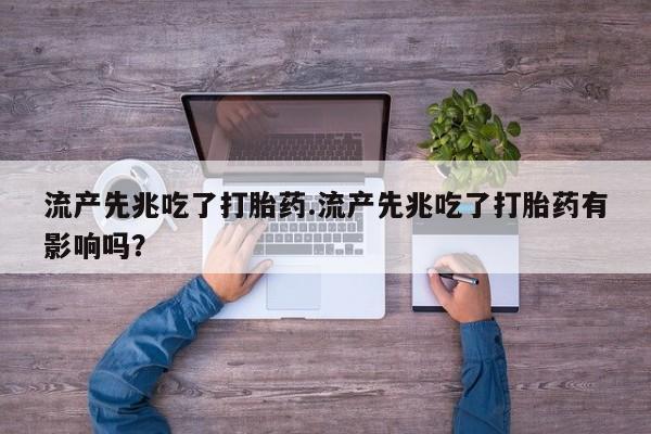 药流药购买微信流产先兆吃了打胎药.流产先兆吃了打胎药有影响吗？