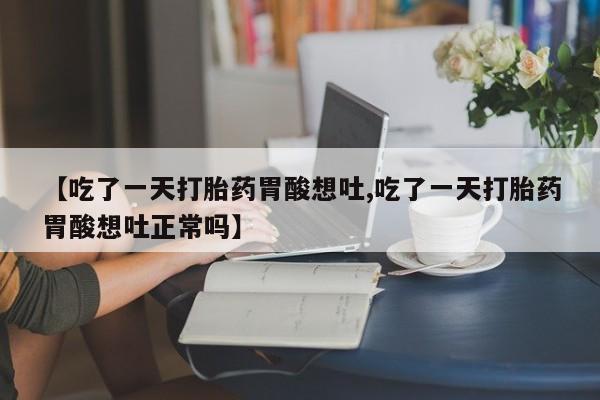 药流药购买微信【吃了一天打胎药胃酸想吐,吃了一天打胎药胃酸想吐正常吗】