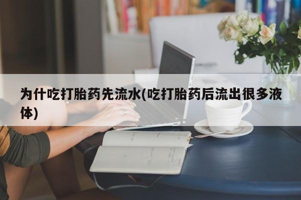 药流药购买微信为什吃打胎药先流水(吃打胎药后流出很多液体)