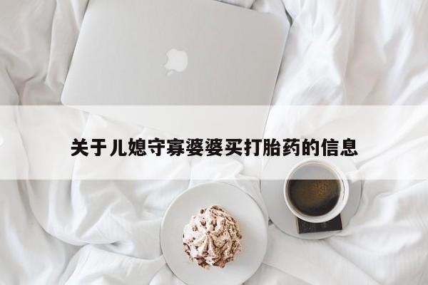 药流药购买微信关于儿媳守寡婆婆买打胎药的信息