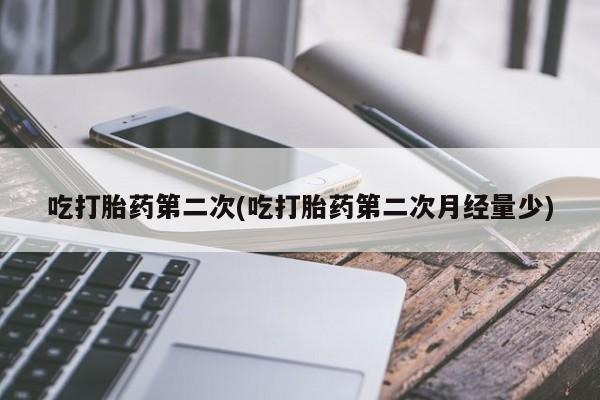 药流药购买微信吃打胎药第二次(吃打胎药第二次月经量少)