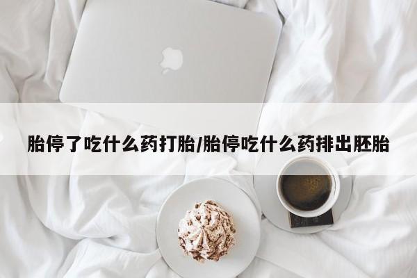 药流药购买微信胎停了吃什么药打胎/胎停吃什么药排出胚胎