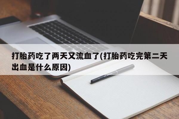 药流药购买微信打胎药吃了两天又流血了(打胎药吃完第二天出血是什么原因)