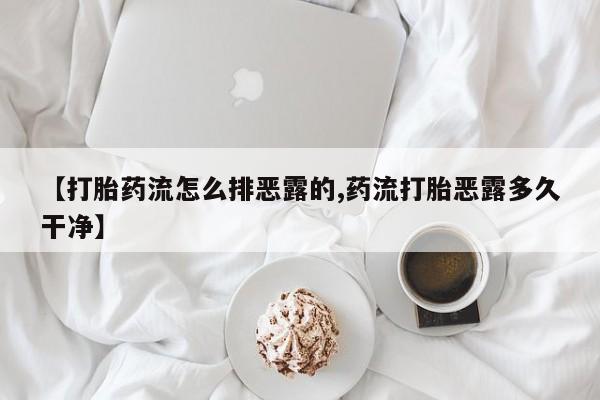 药流药购买微信【打胎药流怎么排恶露的,药流打胎恶露多久干净】