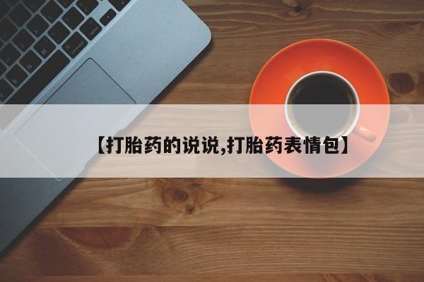 药流药购买微信【打胎药的说说,打胎药表情包】