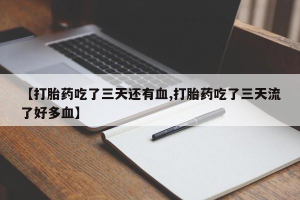 药流药购买微信【打胎药吃了三天还有血,打胎药吃了三天流了好多血】