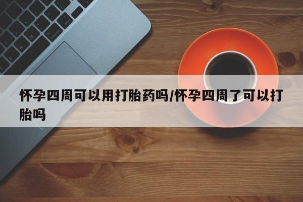 药流药购买微信怀孕四周可以用打胎药吗/怀孕四周了可以打胎吗